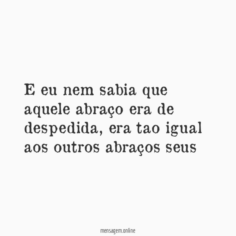 E eu nem sabia que aquele abraço era de despedida