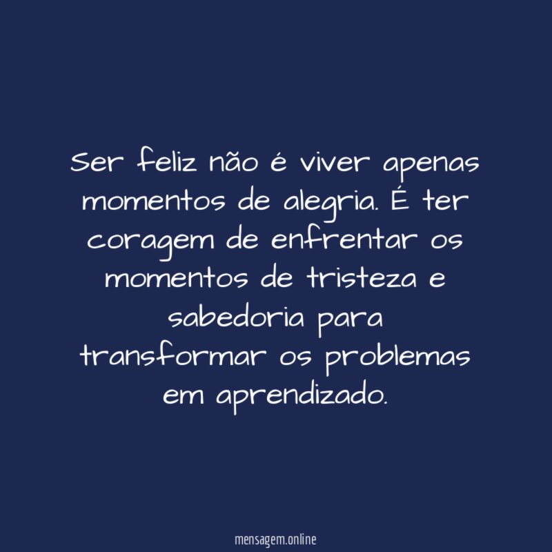Ser feliz não é viver apenas momentos de alegria