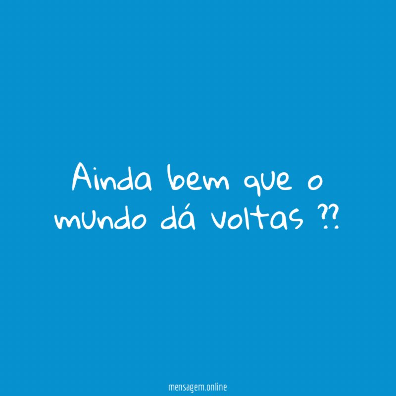 Ainda bem que o mundo dá voltas ??