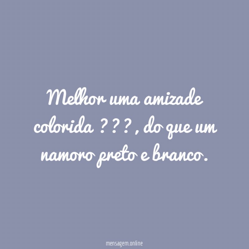 Melhor uma amizade colorida ???