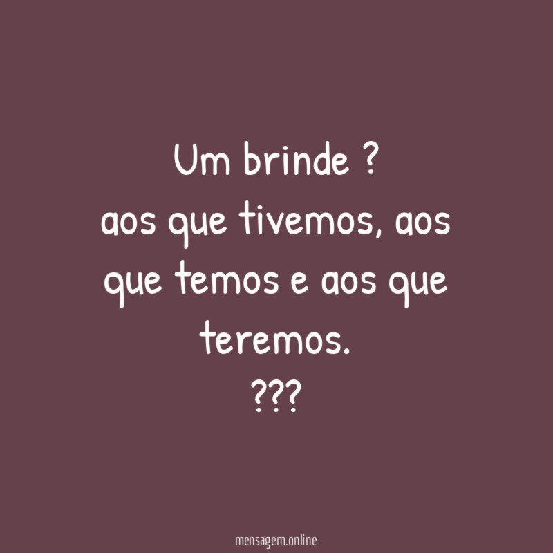 Um brinde ? aos que tivemos