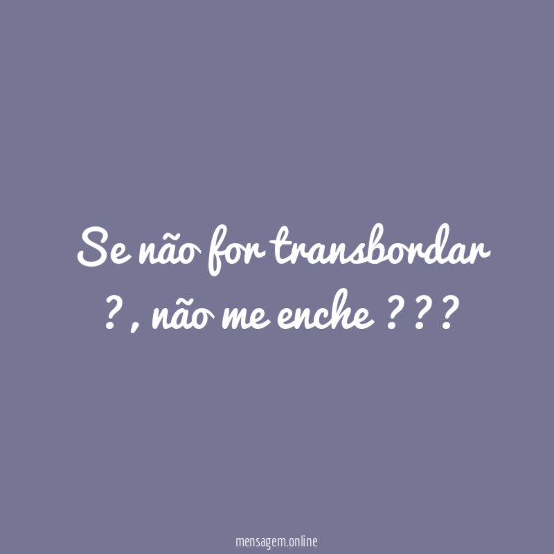 Se não for transbordar ?