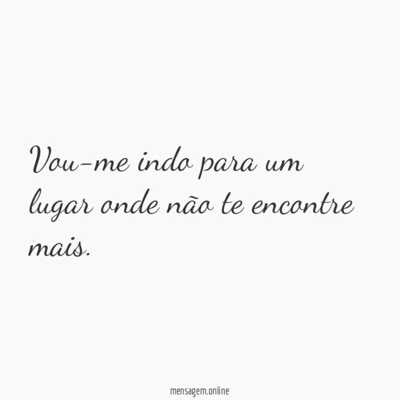 Vou-me indo para um lugar onde não te encontre mais