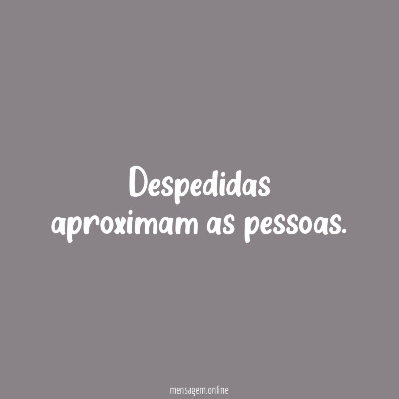Despedidas aproximam as pessoas