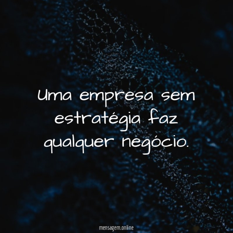 Uma empresa sem estratégia faz qualquer negócio