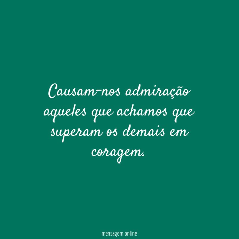 Causam-nos admiração aqueles que achamos que superam os demais em coragem