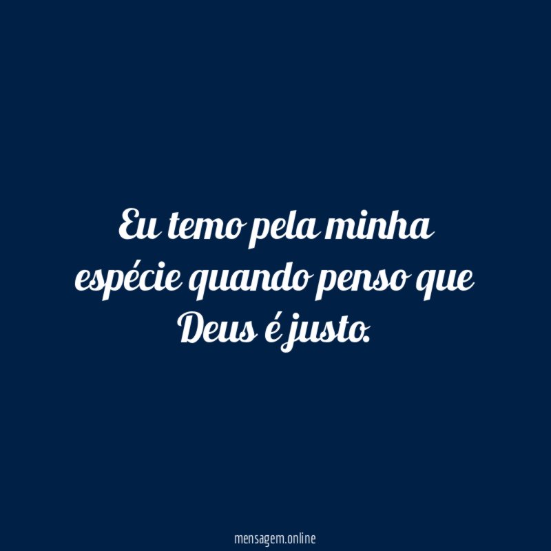 Eu temo pela minha espécie quando penso que Deus é justo