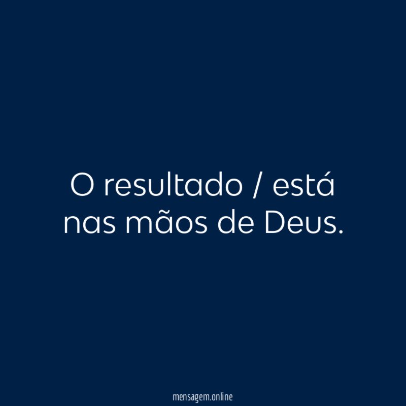 O resultado / está nas mãos de Deus