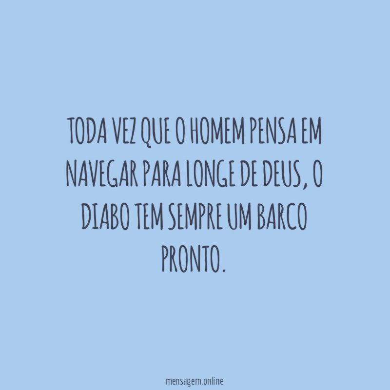 Toda vez que o homem pensa em navegar para longe de Deus