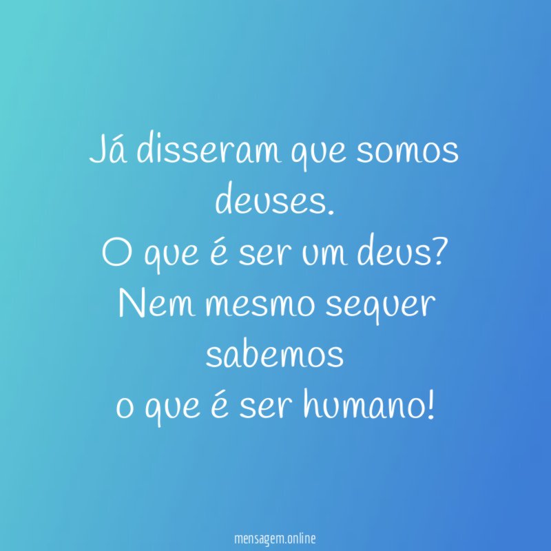 Já disseram que somos deuses