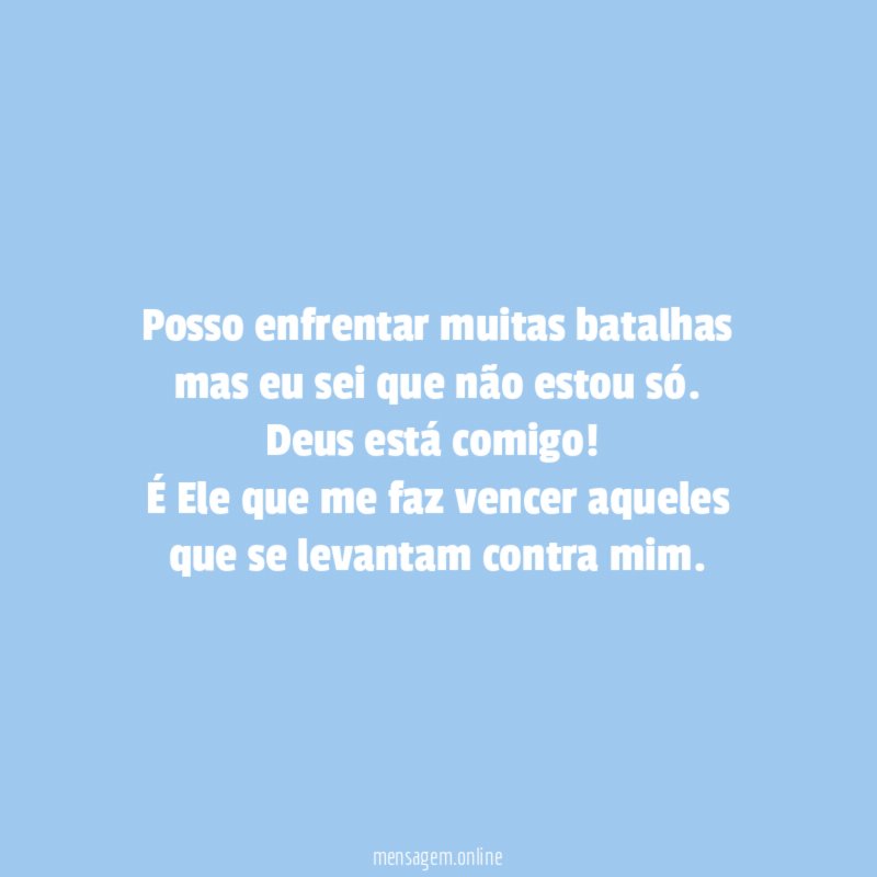 Posso enfrentar muitas batalhas mas eu sei que não estou só