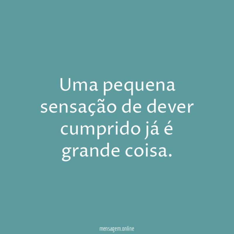 Uma pequena sensação de dever cumprido já é grande coisa