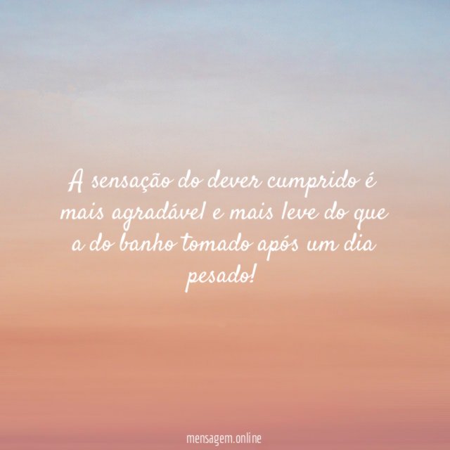 A sensação do dever cumprido é mais agradável