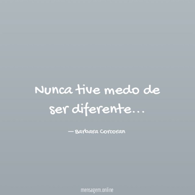 Nunca tive medo de ser diferente
