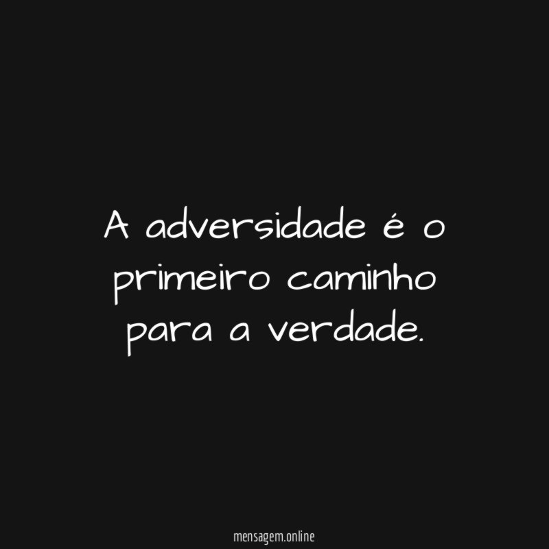 A adversidade é o primeiro caminho para a verdade