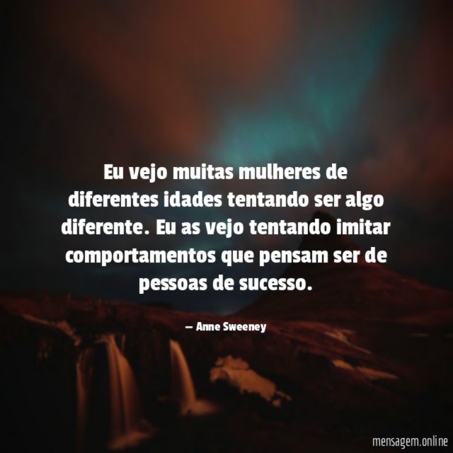 Eu vejo muitas mulheres de diferentes idades tentando ser algo diferente