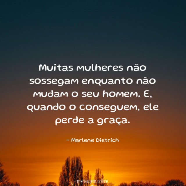 Muitas mulheres não sossegam enquanto não mudam o seu homem