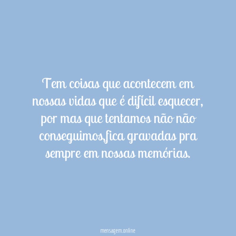 Tem coisas que acontecem em nossas vidas que é difícil esquecer