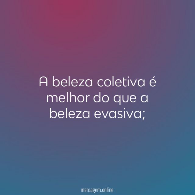 A beleza coletiva é melhor do que a beleza evasiva