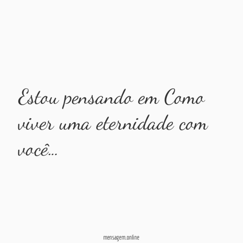 Estou pensando em Como viver uma eternidade com você