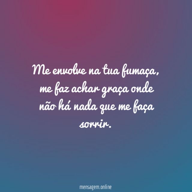 Me envolve na tua fumaça