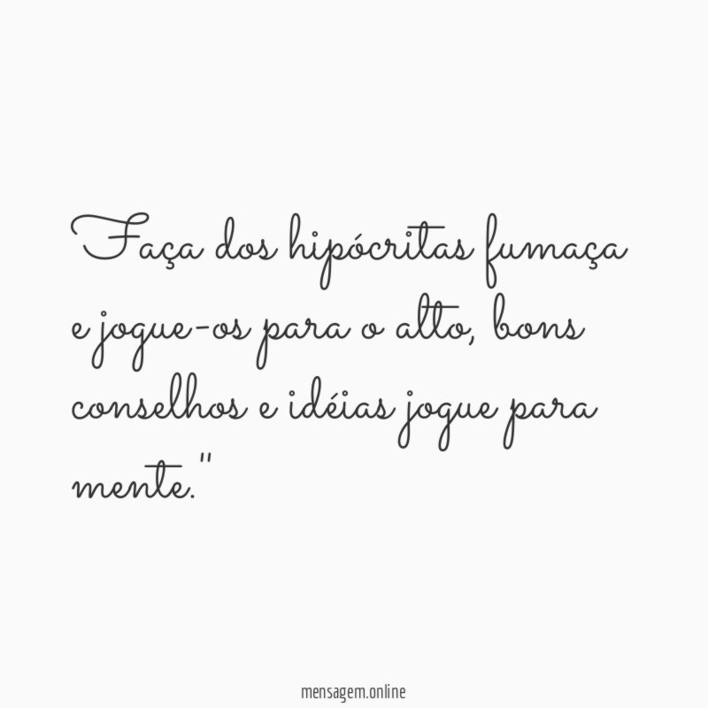Faça dos hipócritas fumaça e jogue-os para o alto