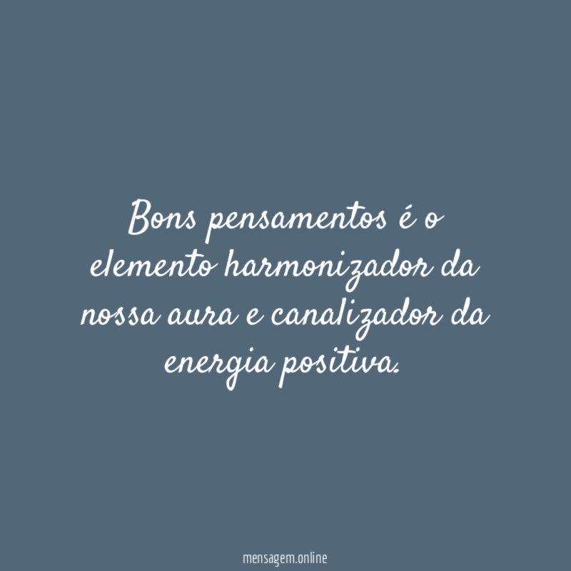 Bons pensamentos é o elemento harmonizador da nossa