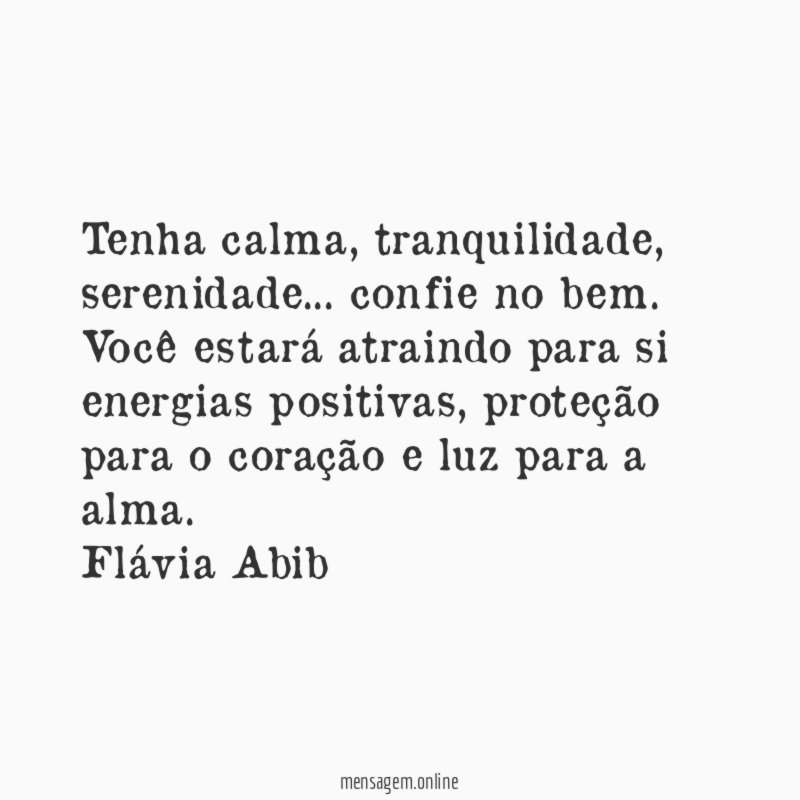 Tenha calma, tranquilidade, serenidade… confie no bem. Você estará atraindo para si energias positivas, proteção para o coração e luz para a alma.