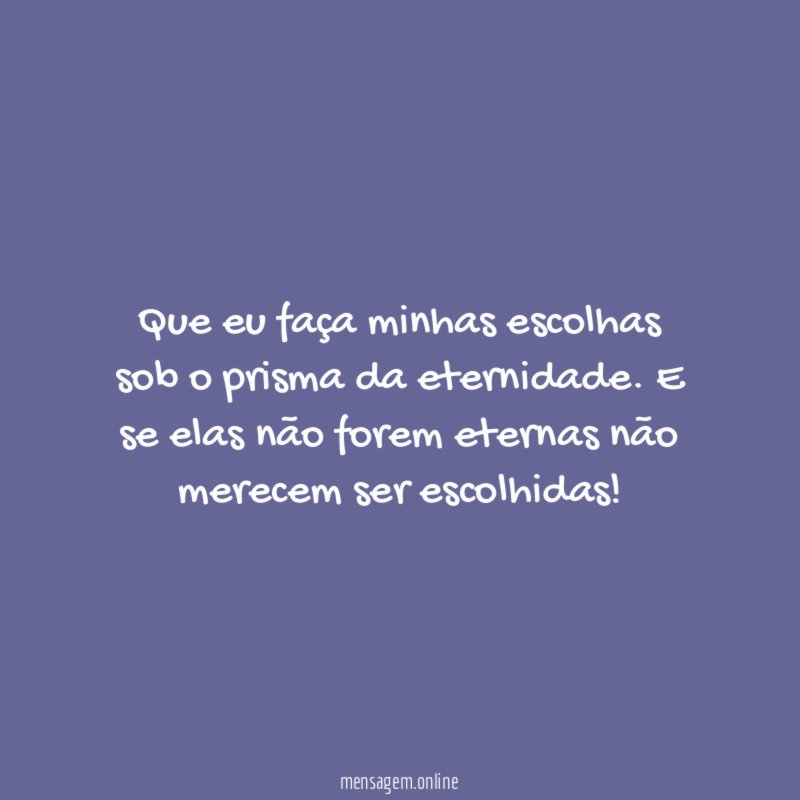 Que eu faça minhas escolhas sob o prisma da eternidade