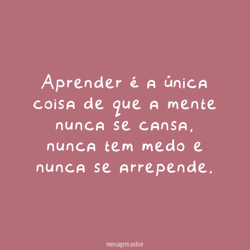 Aprender é a única coisa de que a mente nunca se cansa