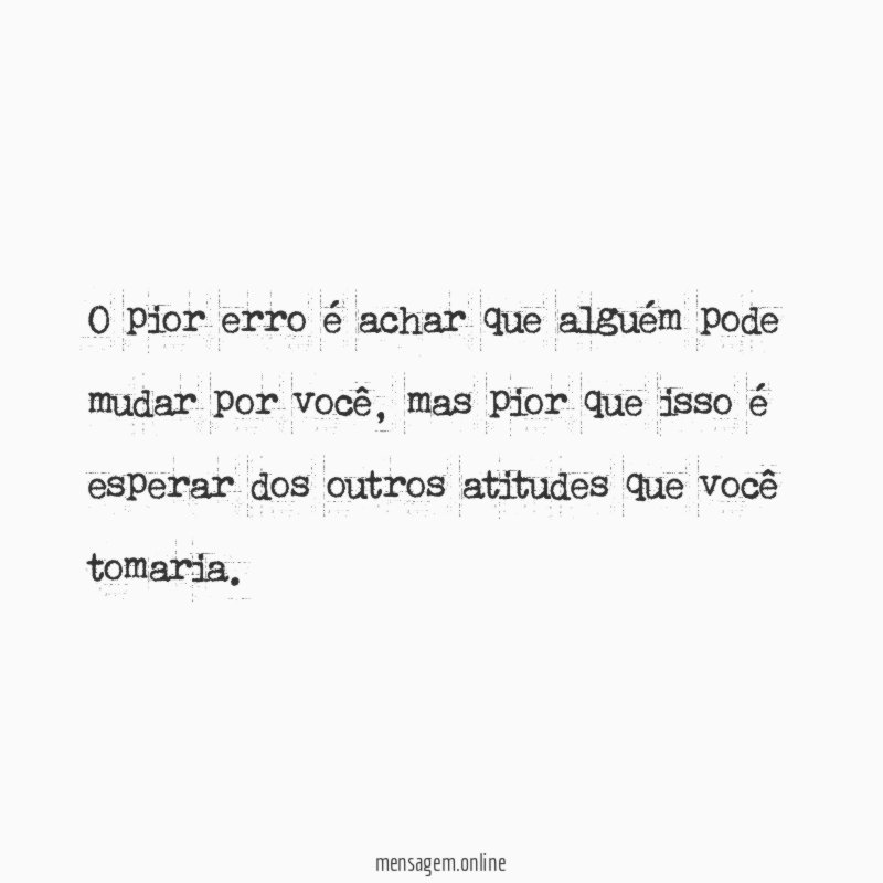 O pior erro é achar que alguém pode mudar por você