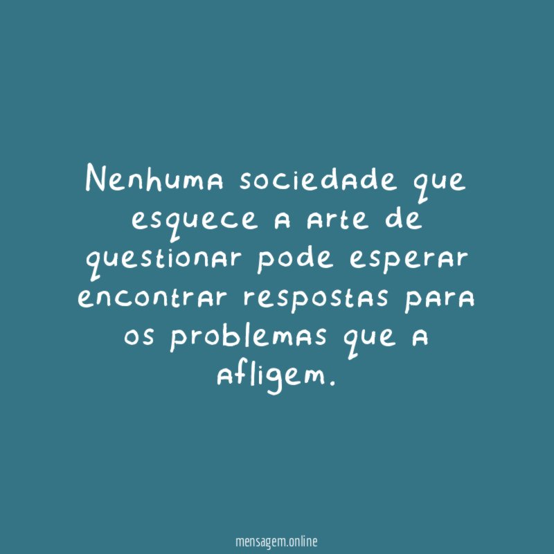 Nenhuma sociedade que esquece a arte de questionar
