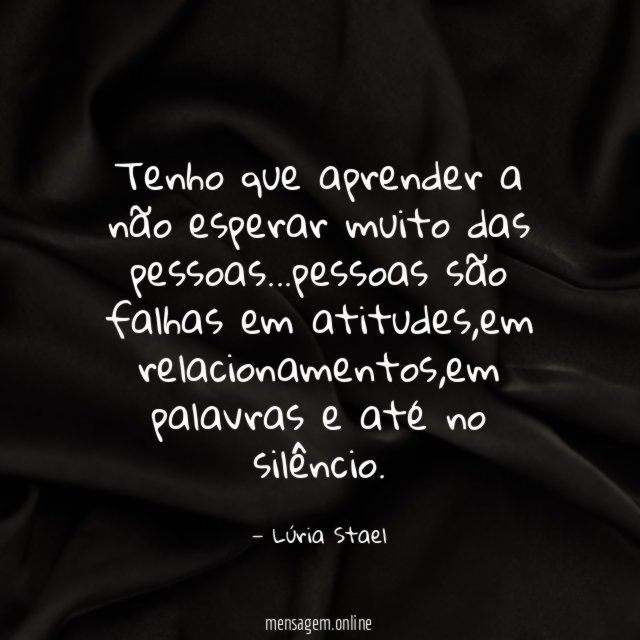 Tenho que aprender a não esperar muito das pessoas