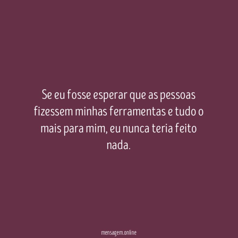 Se eu fosse esperar que as pessoas fizessem