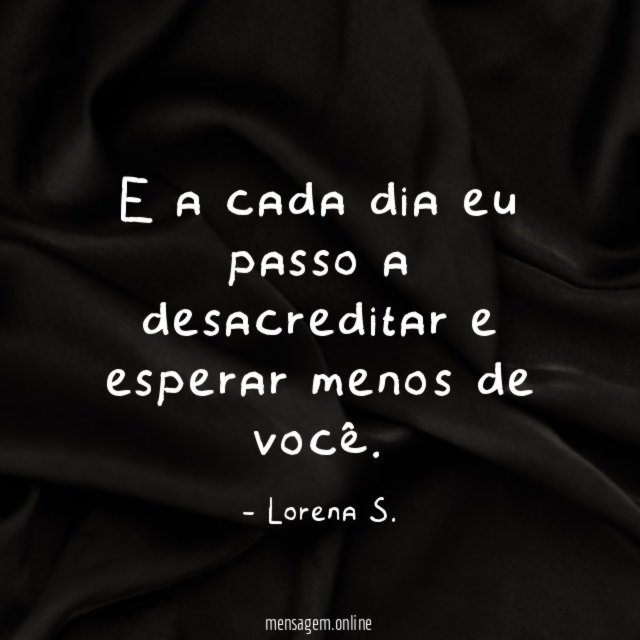 E a cada dia eu passo a desacreditar