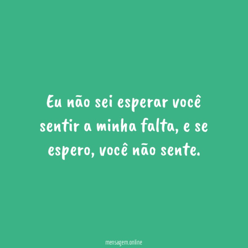 Eu não sei esperar você sentir a minha falta