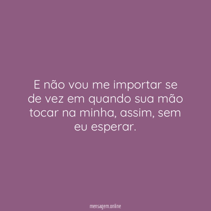 E não vou me importar se de vez