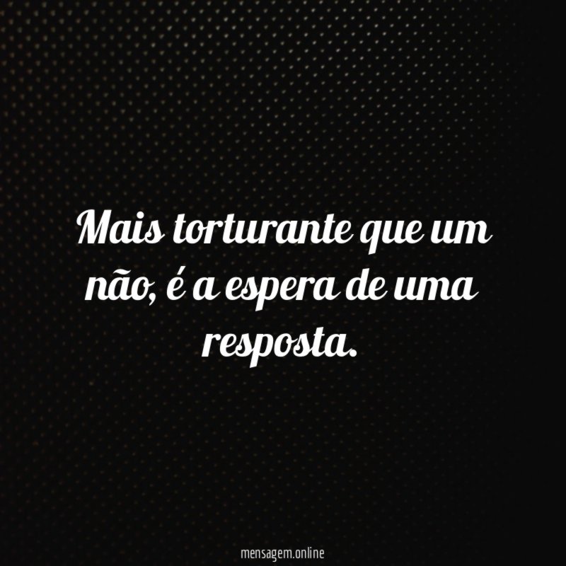 Mais torturante que um não