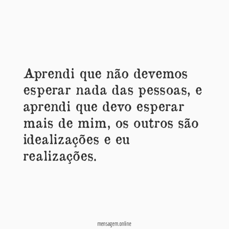 Aprendi que não devemos esperar nada das pessoas