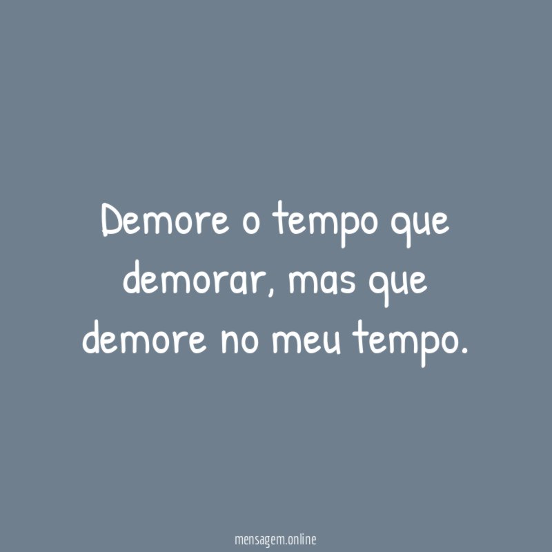 Demore o tempo que demorar