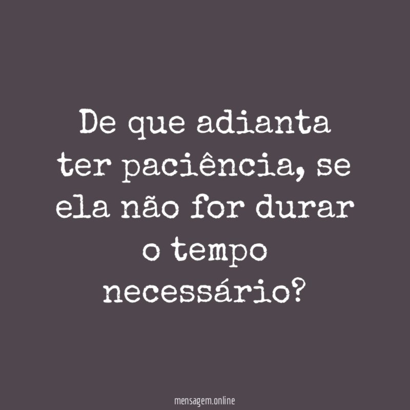 De que adianta ter paciência