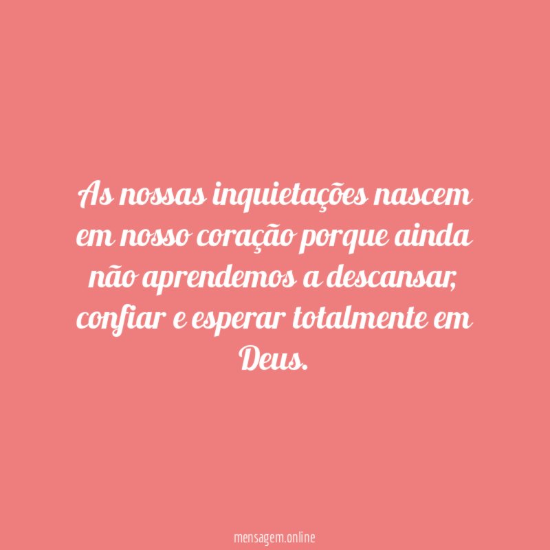 As nossas inquietações nascem em nosso coração porque