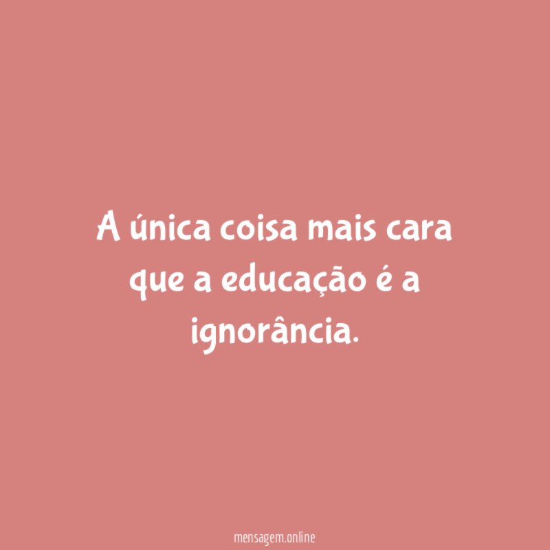 A única coisa mais cara que a educação é a ignorância