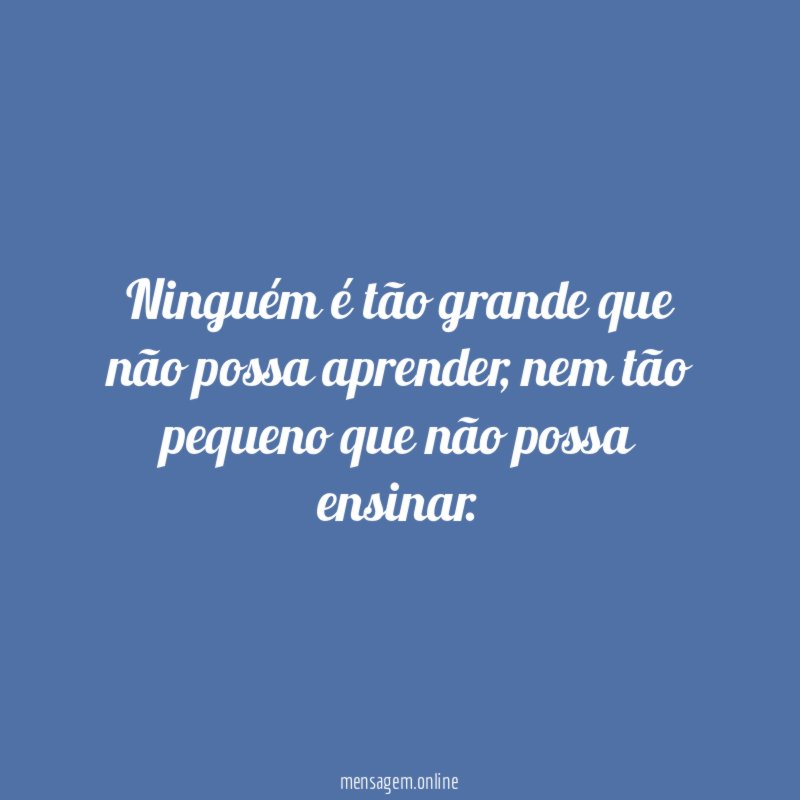 Ninguém é tão grande que não possa aprender