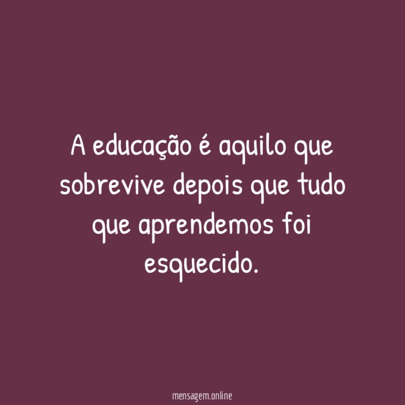 A educação é aquilo que sobrevive depois que