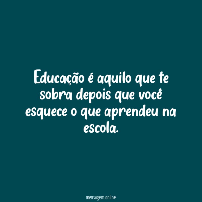 Educação é aquilo que te sobra depois que