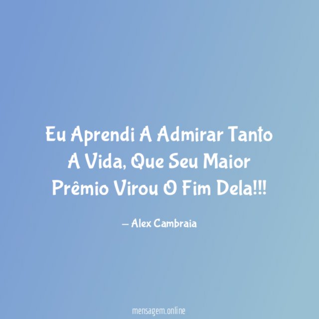 Eu Aprendi A Admirar Tanto A Vida