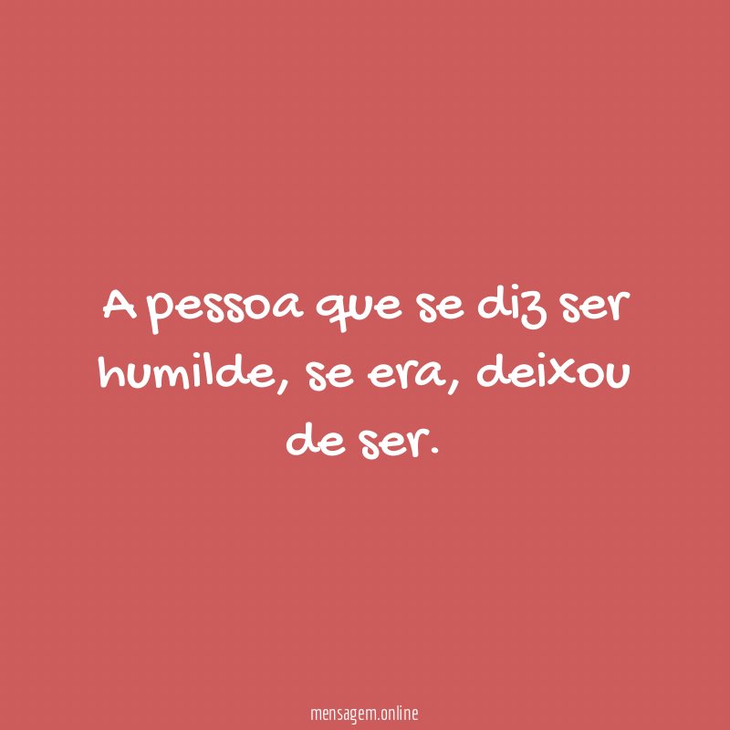 A pessoa que se diz ser humilde