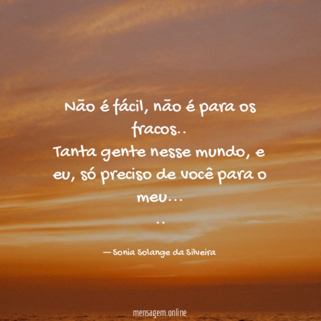 Não é fácil, não é para os fracos..
Tanta gente nesse mundo, e eu, só preciso de você para o meu…