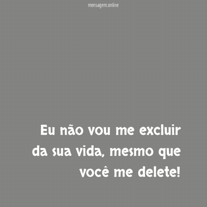 Eu não vou me excluir da sua vida